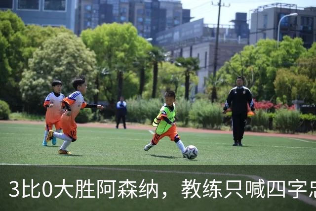 3比0大胜阿森纳，教练只喊四字忠告：保持谦虚！